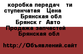 коробка передач 5-ти ступенчатая › Цена ­ 6 000 - Брянская обл., Брянск г. Авто » Продажа запчастей   . Брянская обл.